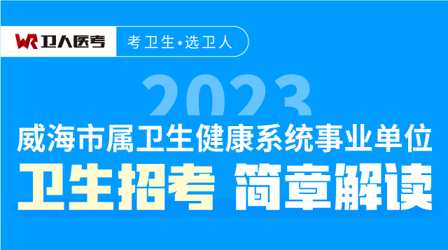 2023.03.07-威海市属卫生健康系统事业单位卫生招考简章解读-直播回放